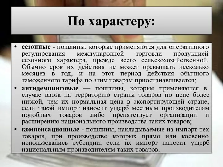 По характеру: сезонные - пошлины, которые применяются для оперативного регулирования международной