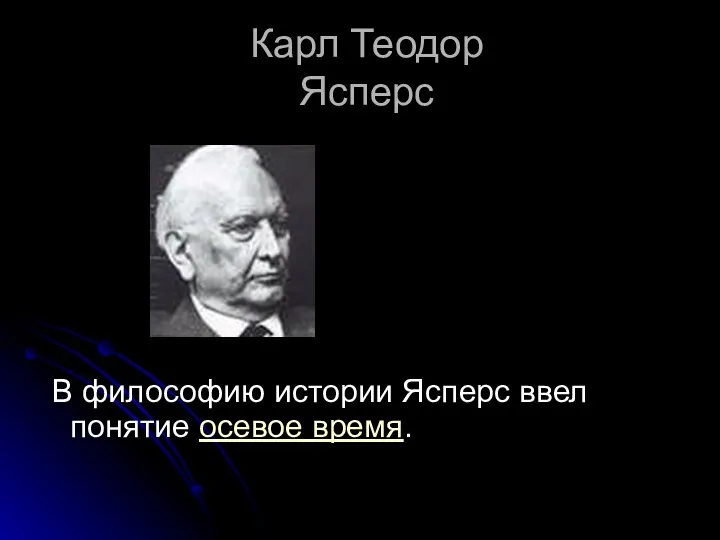 Карл Теодор Ясперс В философию истории Ясперс ввел понятие осевое время.