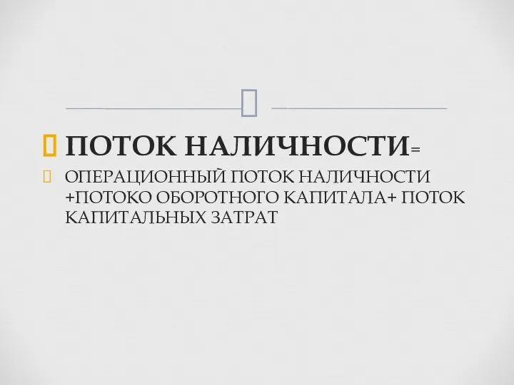 ПОТОК НАЛИЧНОСТИ= ОПЕРАЦИОННЫЙ ПОТОК НАЛИЧНОСТИ +ПОТОКО ОБОРОТНОГО КАПИТАЛА+ ПОТОК КАПИТАЛЬНЫХ ЗАТРАТ