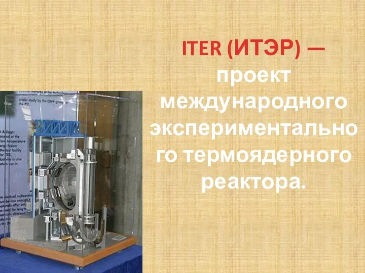 ITER (ИТЭР) — проект международного экспериментального термоядерного реактора.