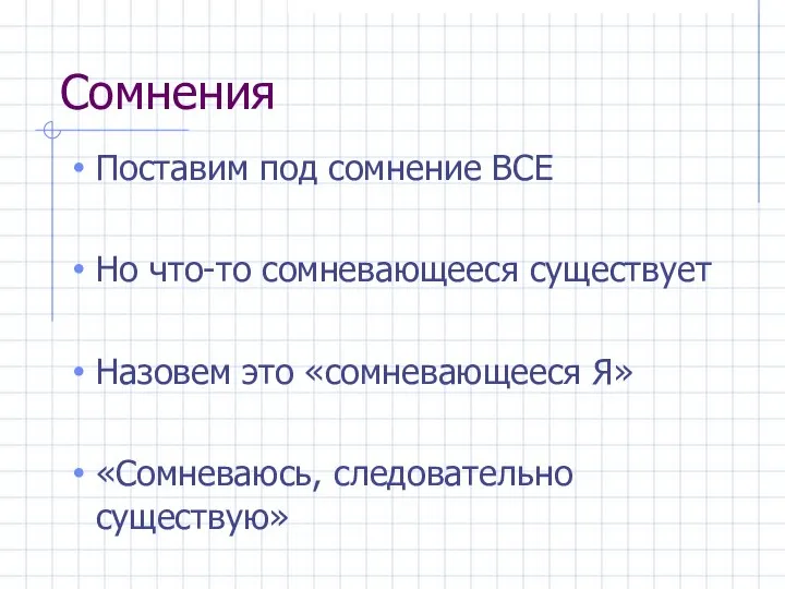 Сомнения Поставим под сомнение ВСЕ Но что-то сомневающееся существует Назовем это «сомневающееся Я» «Сомневаюсь, следовательно существую»