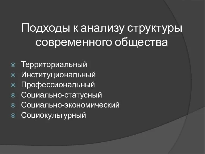 Подходы к анализу структуры современного общества Территориальный Институциональный Профессиональный Социально-статусный Социально-экономический Социокультурный