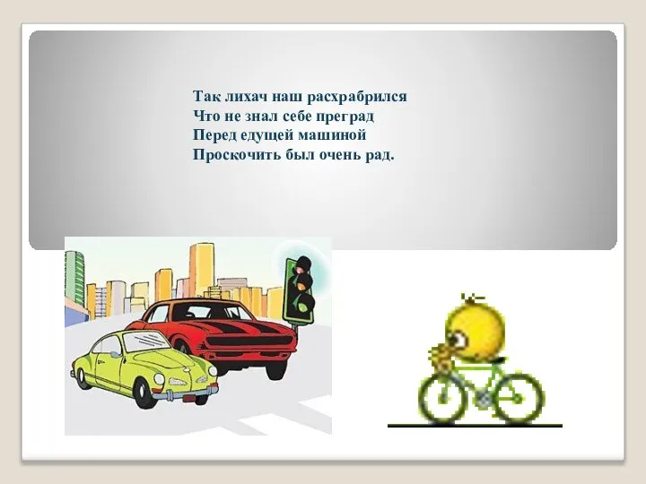 Так лихач наш расхрабрился Что не знал себе преград Перед едущей машиной Проскочить был очень рад.