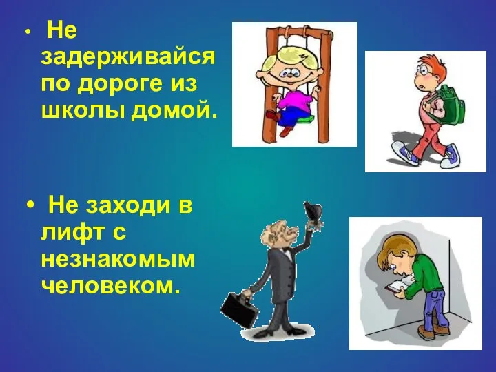 Не задерживайся по дороге из школы домой. Не заходи в лифт с незнакомым человеком.