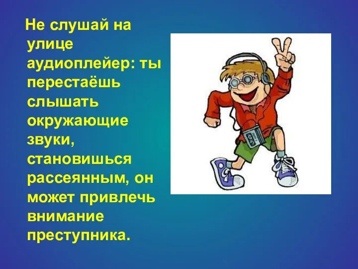 Не слушай на улице аудиоплейер: ты перестаёшь слышать окружающие звуки, становишься