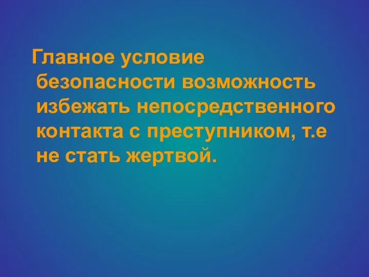 Главное условие безопасности возможность избежать непосредственного контакта с преступником, т.е не стать жертвой.