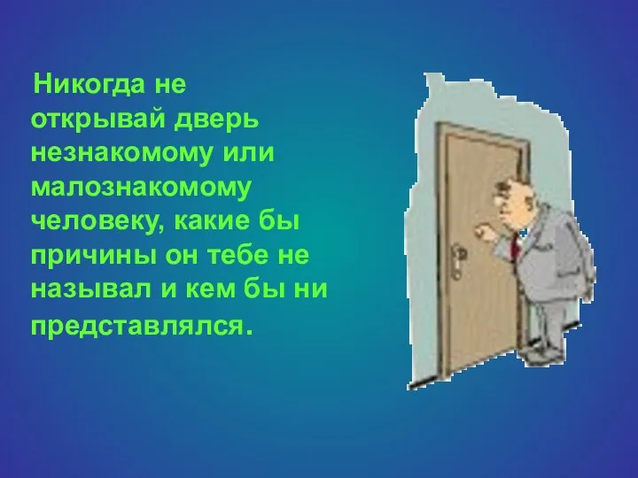 Никогда не открывай дверь незнакомому или малознакомому человеку, какие бы причины