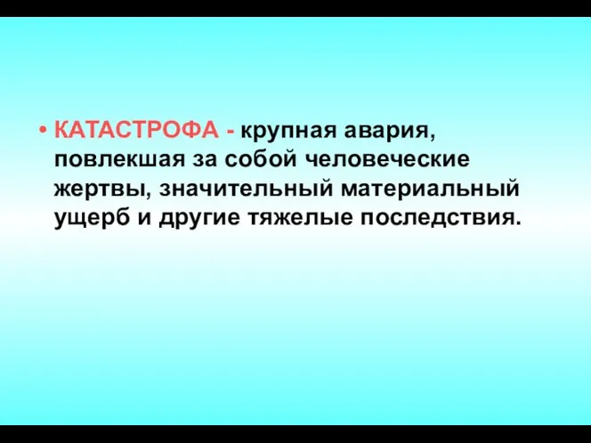 КАТАСТРОФА - крупная авария, повлекшая за собой человеческие жертвы, значительный материальный ущерб и другие тяжелые последствия.