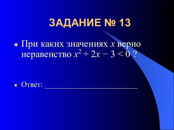 ЗАДАНИЕ № 13 При каких значениях х верно неравенство x2 + 2x − 3 Ответ: ________________________