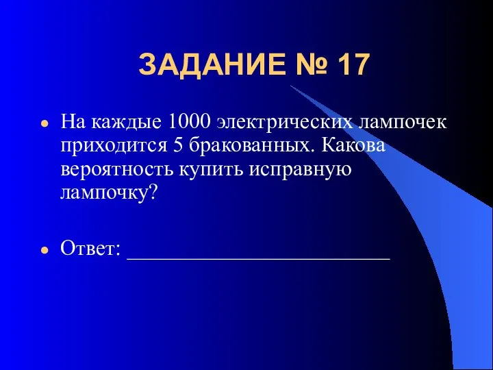 ЗАДАНИЕ № 17 На каждые 1000 электрических лампочек приходится 5 бракованных.