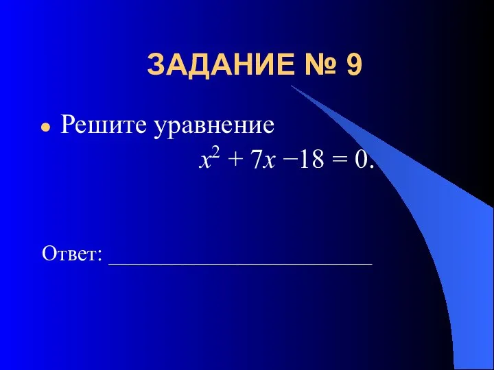 ЗАДАНИЕ № 9 Решите уравнение x2 + 7x −18 = 0. Ответ: ________________________