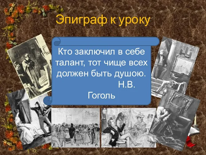 Эпиграф к уроку Кто заключил в себе талант, тот чище всех должен быть душою. Н.В.Гоголь