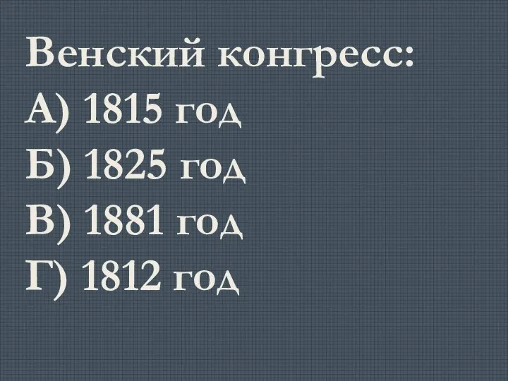 Венский конгресс: А) 1815 год Б) 1825 год В) 1881 год Г) 1812 год