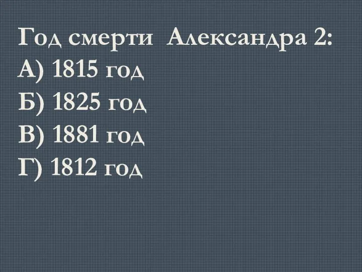 Год смерти Александра 2: А) 1815 год Б) 1825 год В) 1881 год Г) 1812 год