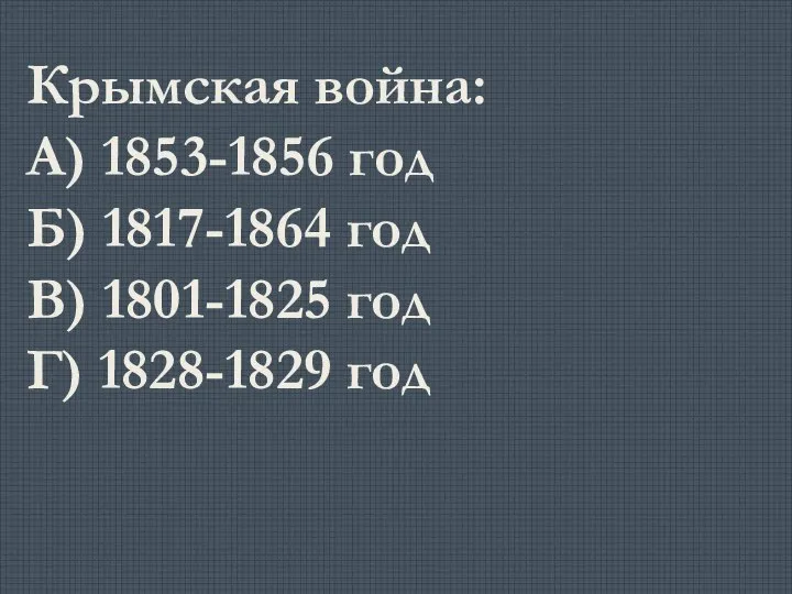 Крымская война: А) 1853-1856 год Б) 1817-1864 год В) 1801-1825 год Г) 1828-1829 год