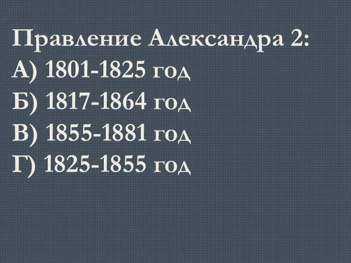 Правление Александра 2: А) 1801-1825 год Б) 1817-1864 год В) 1855-1881 год Г) 1825-1855 год