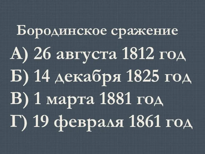 Бородинское сражение А) 26 августа 1812 год Б) 14 декабря 1825