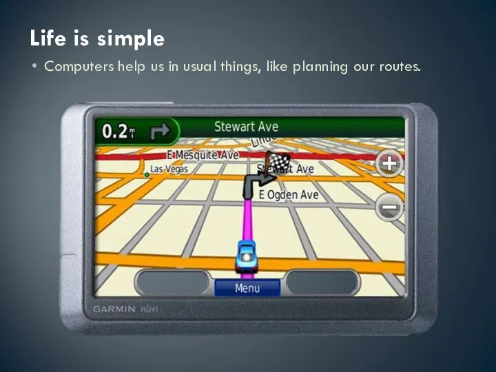 Life is simple Computers help us in usual things, like planning our routes.
