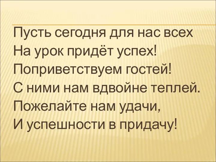 Пусть сегодня для нас всех На урок придёт успех! Поприветствуем гостей!