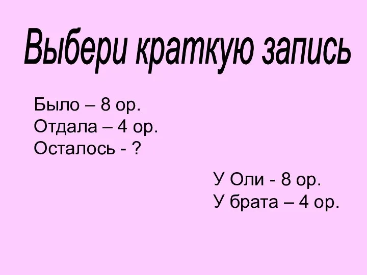 Выбери краткую запись Было – 8 ор. Отдала – 4 ор.