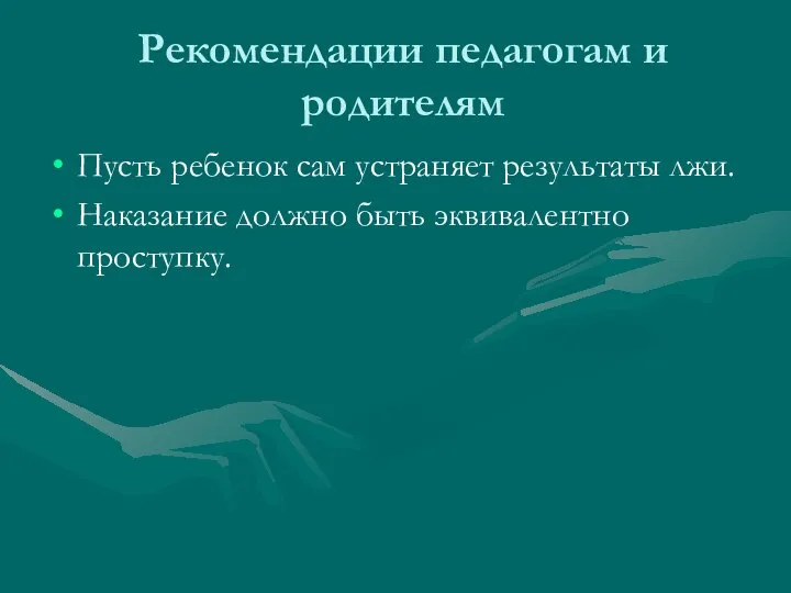 Рекомендации педагогам и родителям Пусть ребенок сам устраняет результаты лжи. Наказание должно быть эквивалентно проступку.