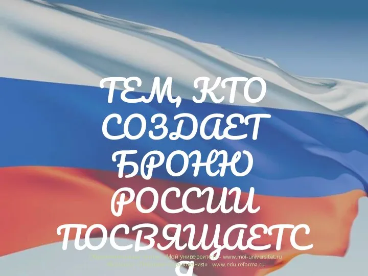 ТЕМ, КТО СОЗДАЕТ БРОНЮ РОССИИ ПОСВЯЩАЕТСЯ Образовательный портал «Мой университет» -