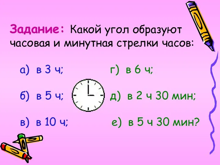 Задание: Какой угол образуют часовая и минутная стрелки часов: а) в