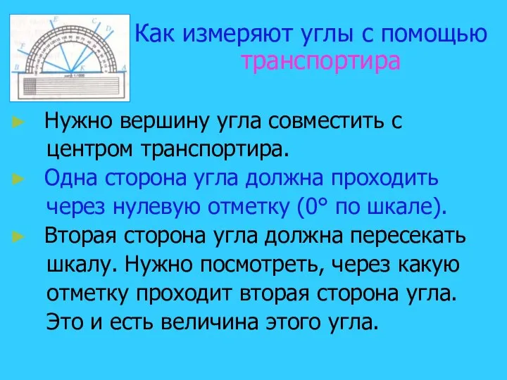 Нужно вершину угла совместить с центром транспортира. Одна сторона угла должна