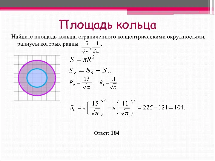 Площадь кольца Найдите площадь кольца, ограниченного концентрическими окружностями, радиусы которых равны . Ответ: 104