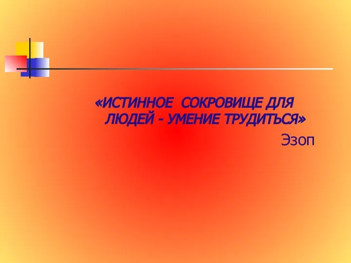 «ИСТИННОЕ СОКРОВИЩЕ ДЛЯ ЛЮДЕЙ - УМЕНИЕ ТРУДИТЬСЯ» Эзоп