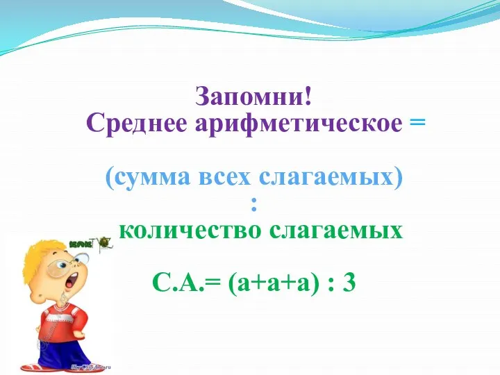 Запомни! Среднее арифметическое = (сумма всех слагаемых) : количество слагаемых С.А.= (а+а+а) : 3