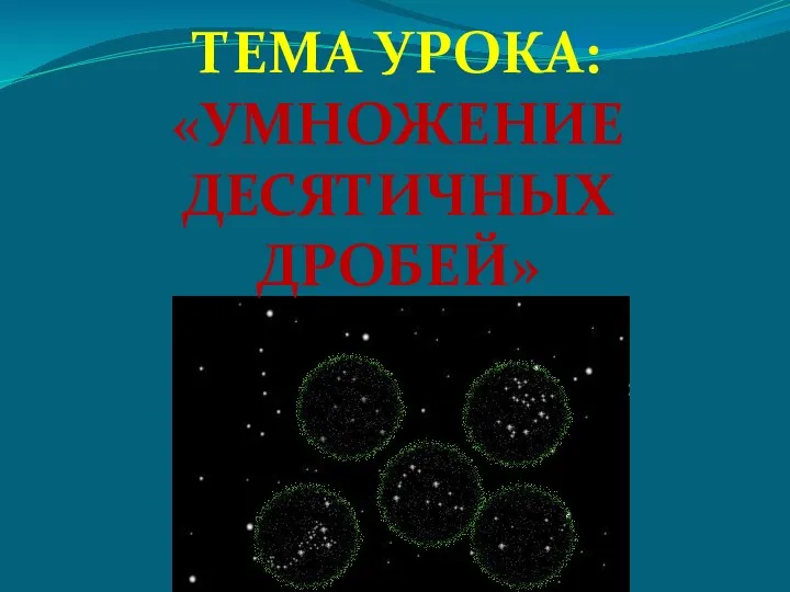 ТЕМА УРОКА: «УМНОЖЕНИЕ ДЕСЯТИЧНЫХ ДРОБЕЙ»