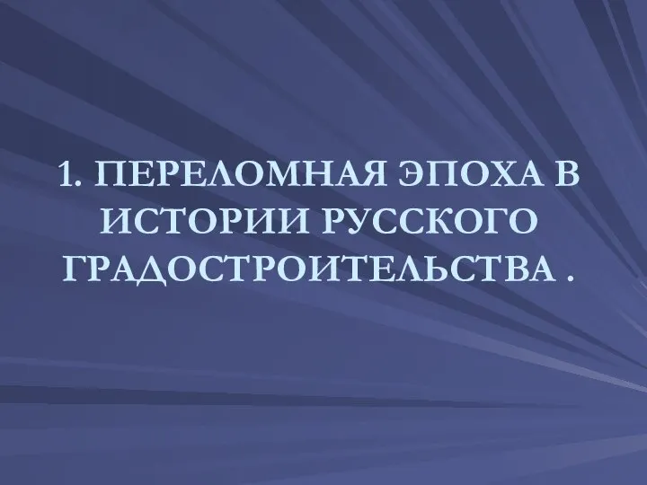 1. ПЕРЕЛОМНАЯ ЭПОХА В ИСТОРИИ РУССКОГО ГРАДОСТРОИТЕЛЬСТВА .