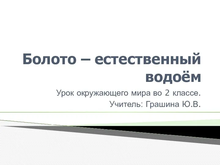 Болото – естественный водоём Урок окружающего мира во 2 классе. Учитель: Грашина Ю.В.