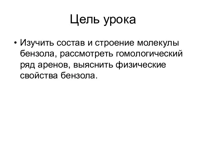 Цель урока Изучить состав и строение молекулы бензола, рассмотреть гомологический ряд аренов, выяснить физические свойства бензола.