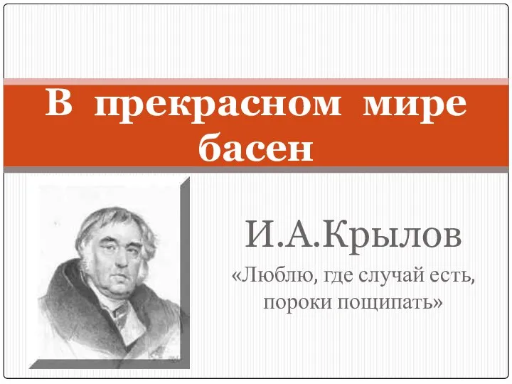 И.А.Крылов «Люблю, где случай есть, пороки пощипать» В прекрасном мире басен