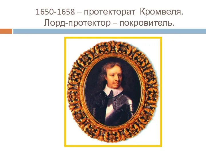 1650-1658 – протекторат Кромвеля. Лорд-протектор – покровитель.