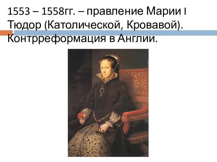 1553 – 1558гг. – правление Марии I Тюдор (Католической, Кровавой). Контрреформация в Англии.