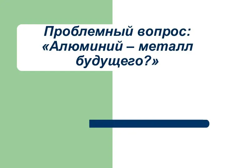 Проблемный вопрос: «Алюминий – металл будущего?»