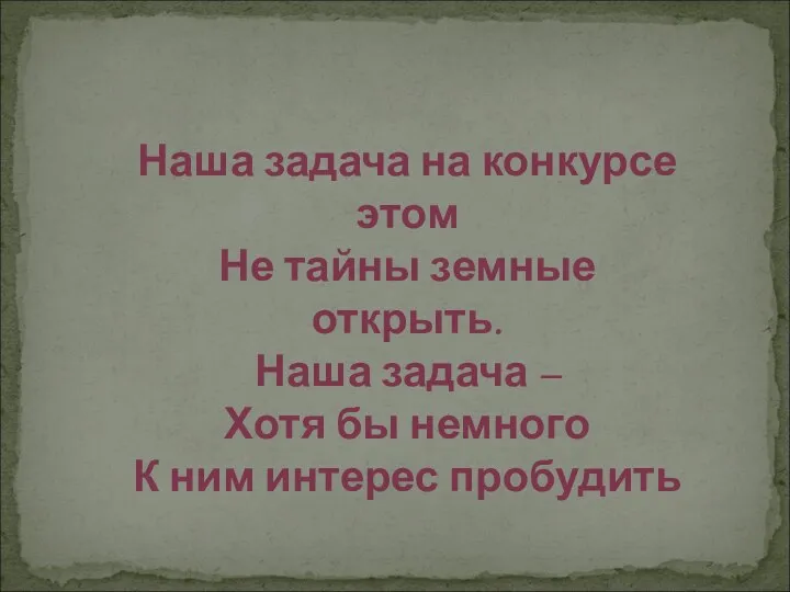 Наша задача на конкурсе этом Не тайны земные открыть. Наша задача