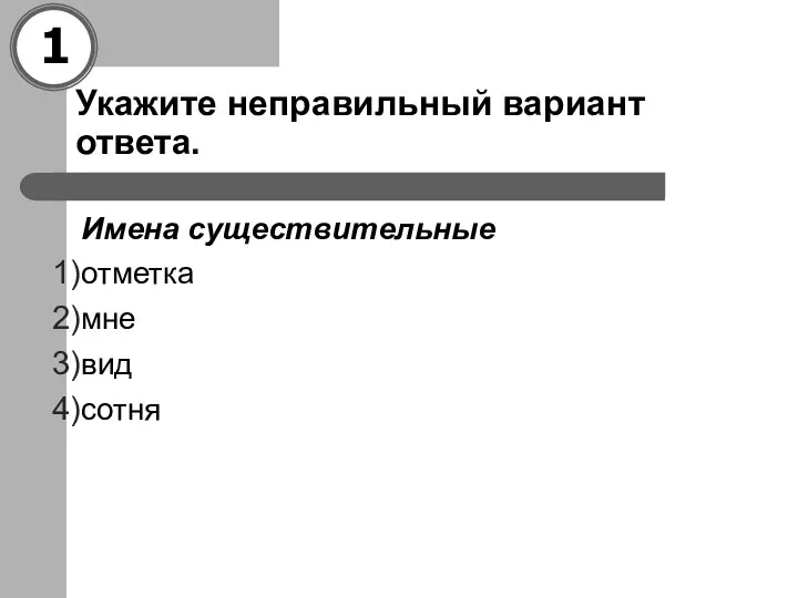 Укажите неправильный вариант ответа. Имена существительные отметка мне вид сотня