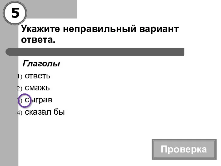 Укажите неправильный вариант ответа. Глаголы ответь смажь сыграв сказал бы