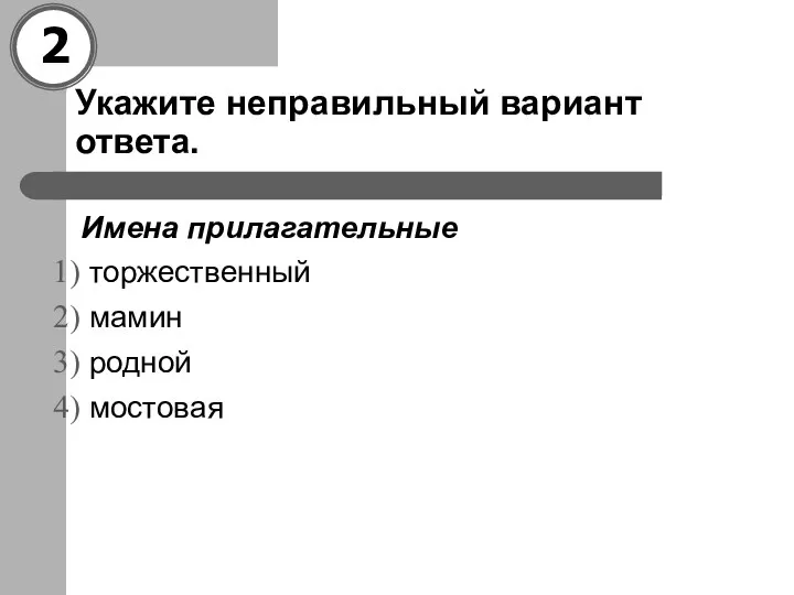 Укажите неправильный вариант ответа. Имена прилагательные торжественный мамин родной мостовая