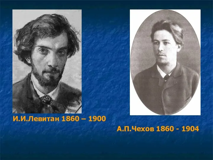 И.И.Левитан 1860 – 1900 А.П.Чехов 1860 - 1904