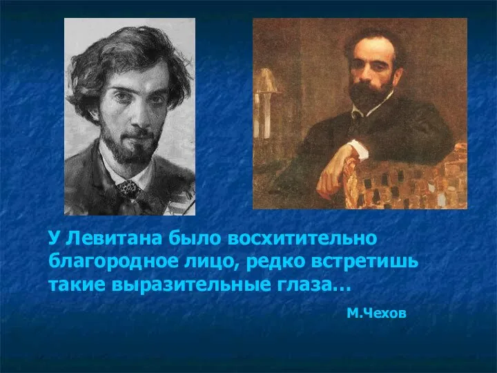 У Левитана было восхитительно благородное лицо, редко встретишь такие выразительные глаза… М.Чехов