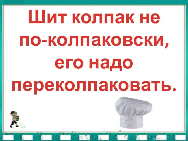 Шит колпак не по-колпаковски, его надо переколпаковать.