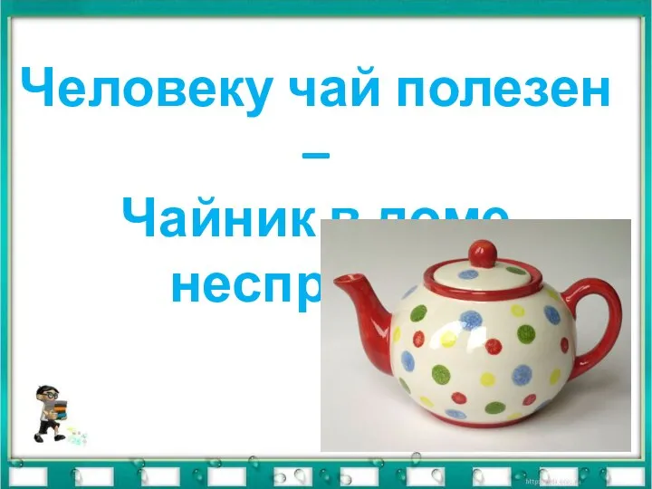 Человеку чай полезен – Чайник в доме неспроста.