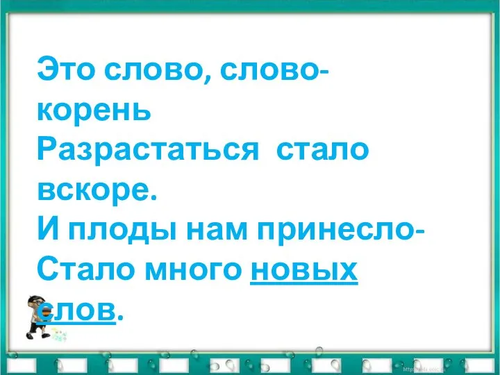 Это слово, слово-корень Разрастаться стало вскоре. И плоды нам принесло- Стало много новых слов. КАКИЕ?