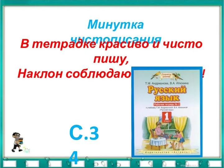 Минутка чистописания В тетрадке красиво и чисто пишу, Наклон соблюдаю и не спешу! С.34