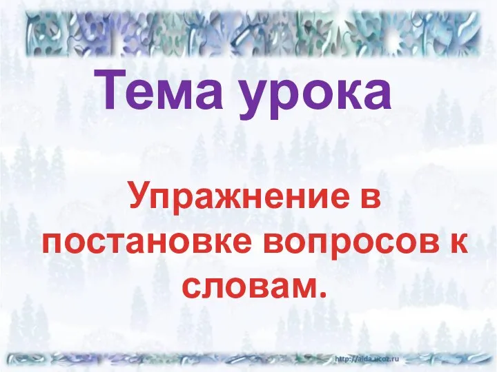 Тема урока Упражнение в постановке вопросов к словам.